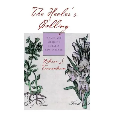 "The Healer's Calling: Women and Medicine in Early New England" - "" ("Tannenbaum Rebecca J.")