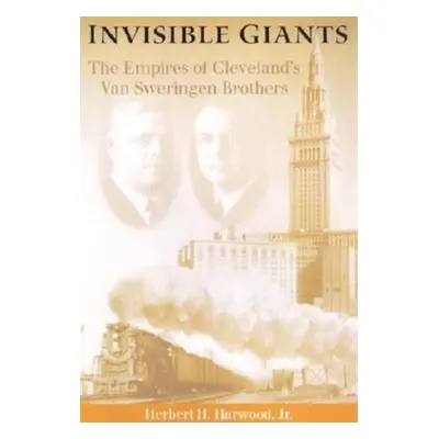 "Invisible Giants: The Empires of Cleveland's Van Sweringen Brothers" - "" ("Harwood Jr Herbert 