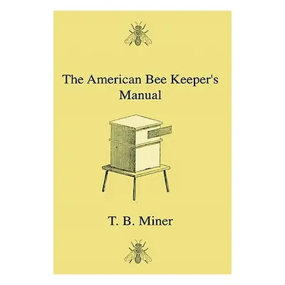 "The American Bee Keeper's Manual - Being A Treatise On The History And Domestic Economy Of The 