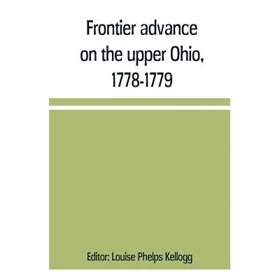 "Frontier advance on the upper Ohio, 1778-1779" - "" ("Phelps Kellogg Louise")