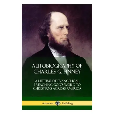 "Autobiography of Charles G. Finney: A Lifetime of Evangelical Preaching God's Word to Christian