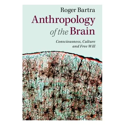 "Anthropology of the Brain: Consciousness, Culture, and Free Will" - "" ("Bartra Roger")