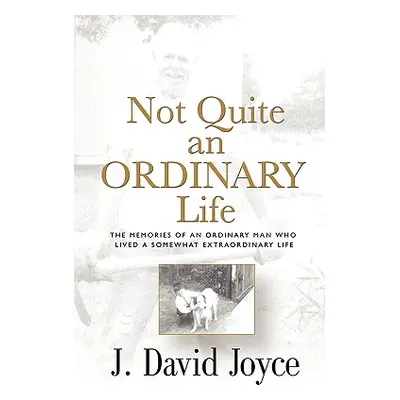 "Not Quite an Ordinary Life: The Memories Of An Ordinary Man Who Lived A Somewhat Extraordinary 