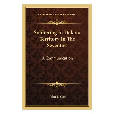 "Soldiering In Dakota Territory In The Seventies: A Communication" - "" ("Cox John E.")