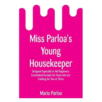 "Miss Parloa's Young Housekeeper: Designed Especially to Aid Beginners; Economical Receipts for 