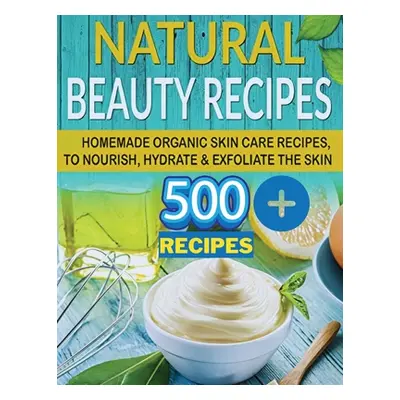 "The Secret of Natural Beauty: Have the Soft Skin of a 16 Year Old with Natural Homemade Skin Ca