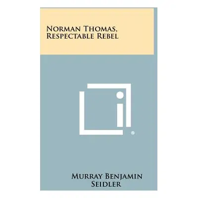 "Norman Thomas, Respectable Rebel" - "" ("Seidler Murray Benjamin")