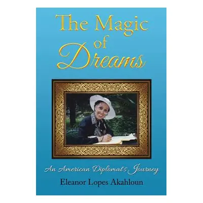 "The Magic of Dreams: An American Diplomat's Journey" - "" ("Akahloun Eleanor Lopes")