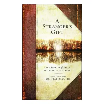 "Stranger's Gift: True Stories of Faith in Unexpected Places" - "" ("Hallman Tom")