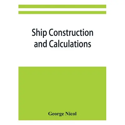 "Ship construction and calculations, with numerous illustrations and examples for the use of off