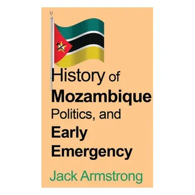 "History of Mozambique Politics, and Early Emergency" - "" ("Armstrong Jack")