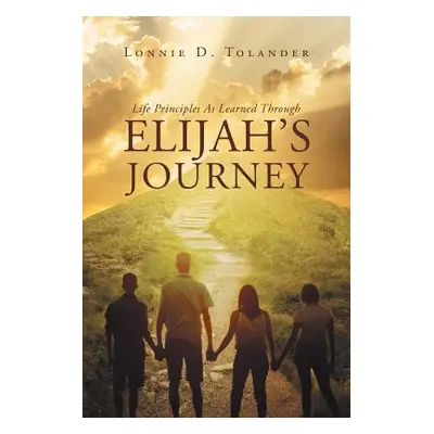 "Life Principles As Learned Through Elijah's Journey" - "" ("Tolander Lonnie D.")