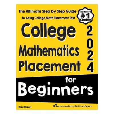 "College Mathematics Placement for Beginners: The Ultimate Step by Step Guide to Acing College M