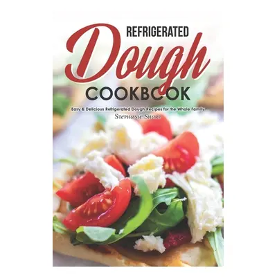 "Refrigerated Dough Cookbook: Easy & Delicious Refrigerated Dough Recipes for the Whole Family" 