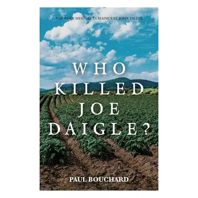 "Who Killed Joe Daigle?: A Murder Mystery in Maine's St. John Valley." - "" ("Bouchard Paul")