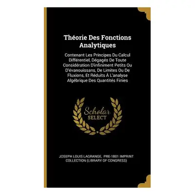 "Thorie Des Fonctions Analytiques: Contenant Les Principes Du Calcul Diffrentiel, Dgags De Toute