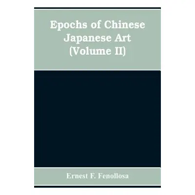 "Epochs of Chinese Japanese Art: An Outline History of East Asiatic Design (Volume II)" - "" ("F