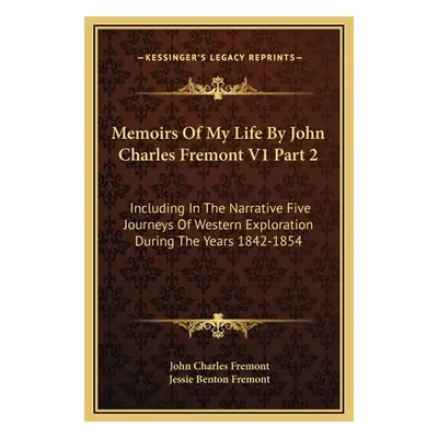 "Memoirs Of My Life By John Charles Fremont V1 Part 2: Including In The Narrative Five Journeys 