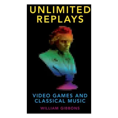 "Unlimited Replays: Video Games and Classical Music" - "" ("Gibbons William")