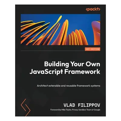 "Building Your Own JavaScript Framework: Architect extensible and reusable framework systems" - 