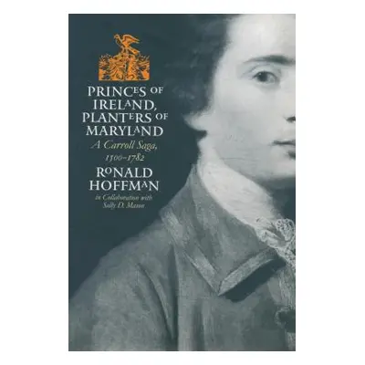 "Princes of Ireland, Planters of Maryland: A Carroll Saga, 1500-1782" - "" ("Hoffman Ronald")