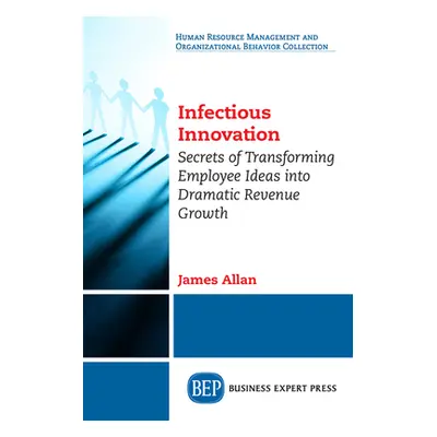 "Infectious Innovation: Secrets of Transforming Employee Ideas into Dramatic Revenue Growth" - "