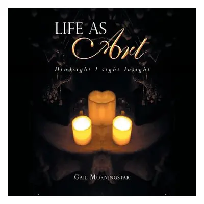 "Life as Art: Hindsight I Sight Insight" - "" ("Morningstar Gail")