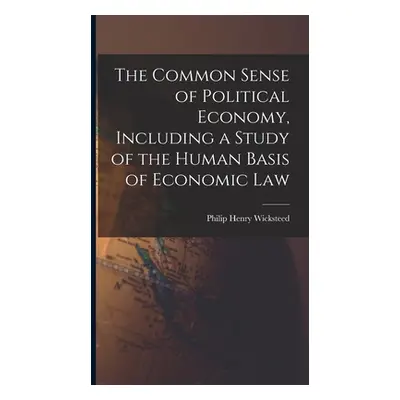 "The Common Sense of Political Economy, Including a Study of the Human Basis of Economic Law" - 