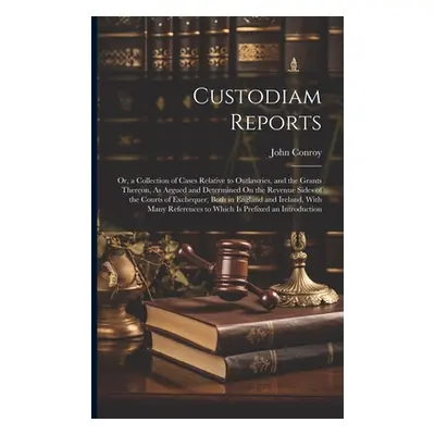 "Custodiam Reports: Or, a Collection of Cases Relative to Outlawries, and the Grants Thereon, As