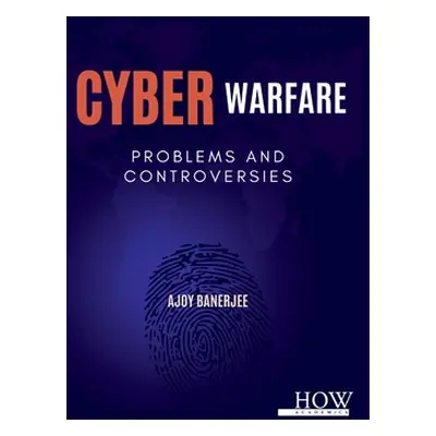 "Cyber Warfare: Problems and Controversies" - "" ("Banerjee Ajoy")