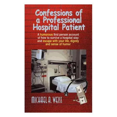 "Confessions of a Professional Hospital Patient: A Humorous First Person Account of How to Survi