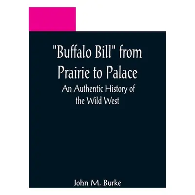 "Buffalo Bill from Prairie to Palace: An Authentic History of the Wild West" - "" ("M. Burke Joh