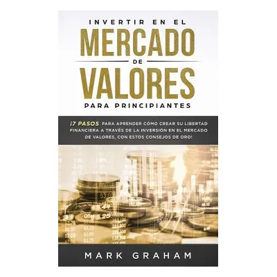 "Invertir en el Mercado de Valores para Principiantes: 7 Pasos para Aprender Cmo Crear su Libert