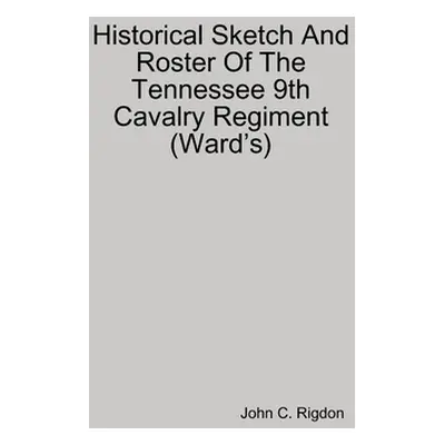 "Historical Sketch And Roster Of The Tennessee 9th Cavalry Regiment (Ward's)" - "" ("Rigdon John