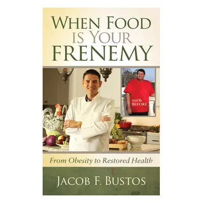 "When Food Is Your Frenemy: From Obesity to Restored Health" - "" ("Bustos Jacob F.")