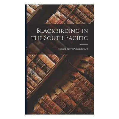 "Blackbirding in the South Pacific" - "" ("Churchward William Brown")