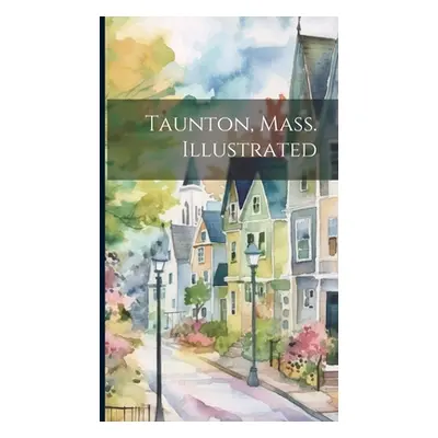 "Taunton, Mass. Illustrated" - "" ("Anonymous")