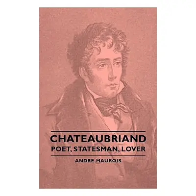 "Chateaubriand - Poet, Statesman, Lover" - "" ("Maurois Andre")