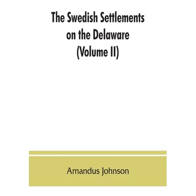 "The Swedish settlements on the Delaware: their history and relation to the Indians, Dutch and E