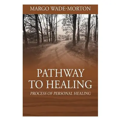 "Pathway To Healing: Process of Personal Healing" - "" ("Wade-Morton Margo")