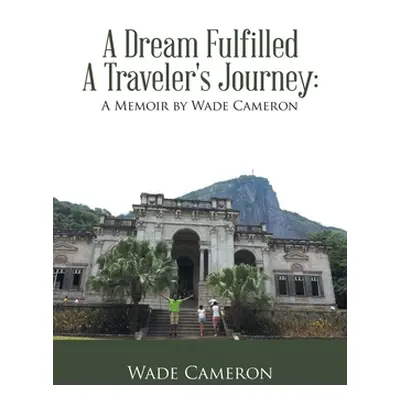 "A Dream Fulfilled a Traveler's Journey: a Memoir by Wade Cameron" - "" ("Cameron Wade")