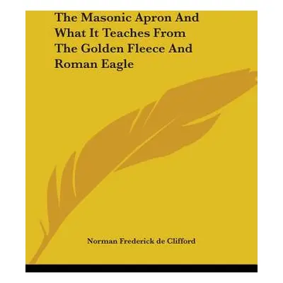 "The Masonic Apron And What It Teaches From The Golden Fleece And Roman Eagle" - "" ("De Cliffor