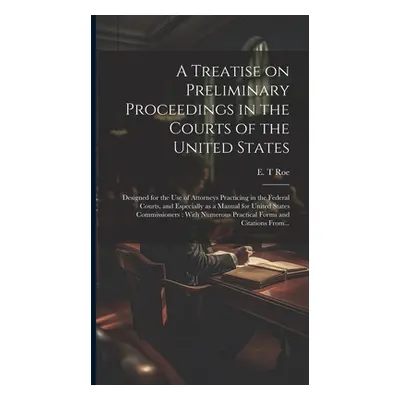 "A Treatise on Preliminary Proceedings in the Courts of the United States: Designed for the Use 