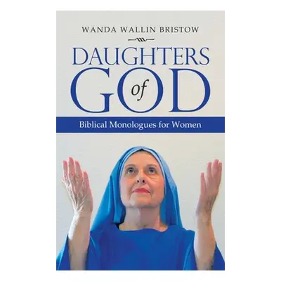 "Daughters of God: Biblical Monologues for Women" - "" ("Bristow Wanda Wallin")