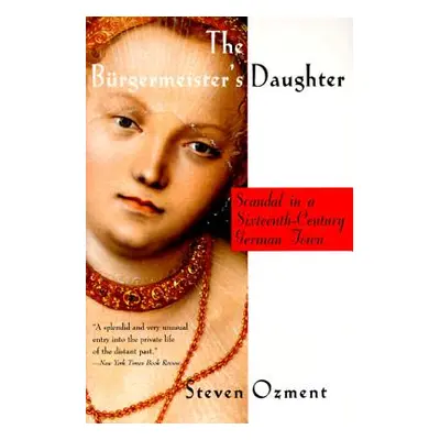 "The Burgermeister's Daughter: Scandal in a Sixteenth-Century German Town" - "" ("Ozment Steven"