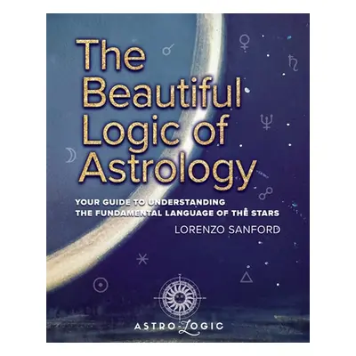 "The Beautiful Logic Of Astrology, Your Guide To Understanding The Language Of The Stars" - "" (