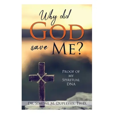 "Why did God save Me?: Proof of my Spiritual DNA" - "" ("Duplessis Th D. Simone M.")