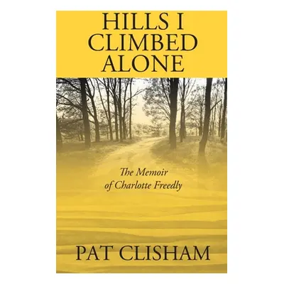 "Hills I Climbed Alone: The Memoir of Charlotte Freedly" - "" ("Clisham Pat")