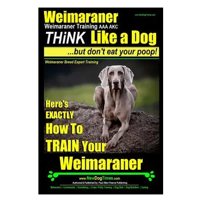 "Weimaraner, Weimaraner Training AAA AKC: Think Like a Dog, But Don't Eat Your Poop! - Weimarane