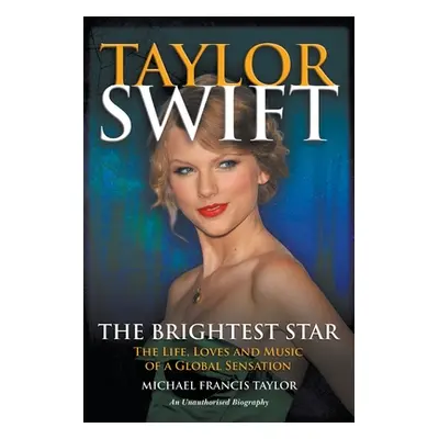 "Taylor Swift The Brightest Star: The Life, Loves and Music of a Global Sensation" - "" ("Taylor